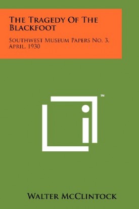 The Tragedy Of The Blackfoot: Southwest Museum Papers No. 3, April, 1930 [Paperback] McClintock, Walter