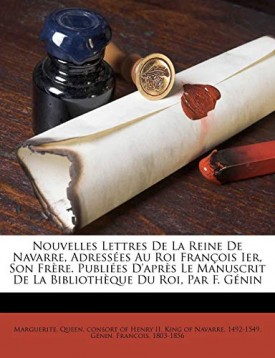 Nouvelles Lettres de La Reine de Navarre, Adressees Au Roi Francois Ier, Son Frere. Publiees DApres Le Manuscrit de La Bibliotheque Du Roi, Par F. Genin [Paperback] 1803-1856, Genin Francois; 1803-1856, G Nin Francois and Marguerite Queen Consort of Henr