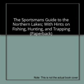 The Sportsman's Guide to the Northern Lakes; with Hints on Fishing, Hunting, and Trapping (Paperback) by George Francis