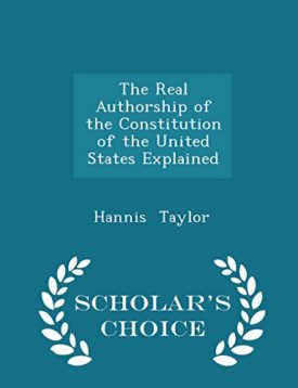 The Real Authorship of the Constitution of the United States Explained - Scholars Choice Edition [Paperback] Taylor, Hannis