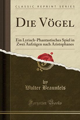 Die Vögel: Ein Lyrisch-Phantastisches Spiel in Zwei Aufzügen Nach Aristophanes (Classic Reprint) [Paperback] Braunfels, Walter