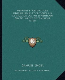 Memoires Et Observations Geographiques Et Critiques Sur La Situation Des Pays Septentrion Aux De LAsie Et De LAmerique (1765) (French Edition) [Paperback] Engel, Samuel