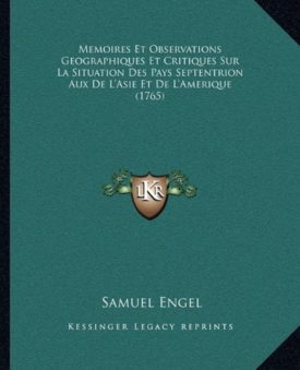 Memoires Et Observations Geographiques Et Critiques Sur La Situation Des Pays Septentrion Aux De LAsie Et De LAmerique (1765) (French Edition) [Paperback] Engel, Samuel