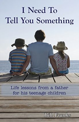 I Need to Tell You Something: Life Lessons from a Father for His Teenage Children [Paperback] Franks, Bill